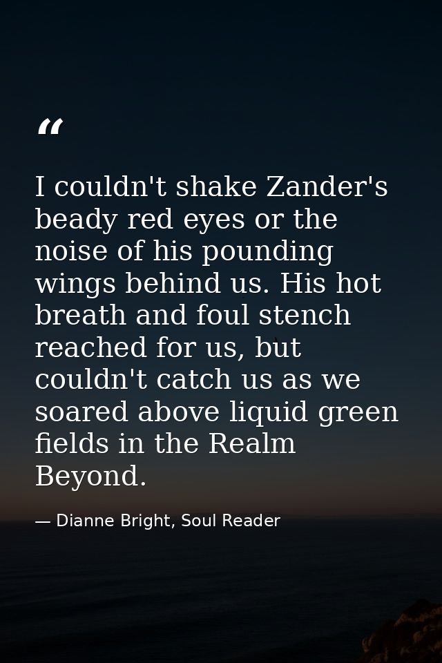 I couldn't shake Zander's beady red eyes or the noise of his pounding wings behind us. His hot breath and foul stench re — Dianne Bright, Soul Reader