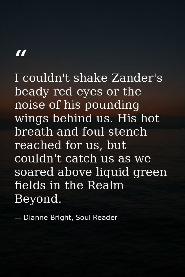 I couldn't shake Zander's beady red eyes or the noise of his pounding wings behind us. His hot breath and foul stench re — Dianne Bright, Soul Reader