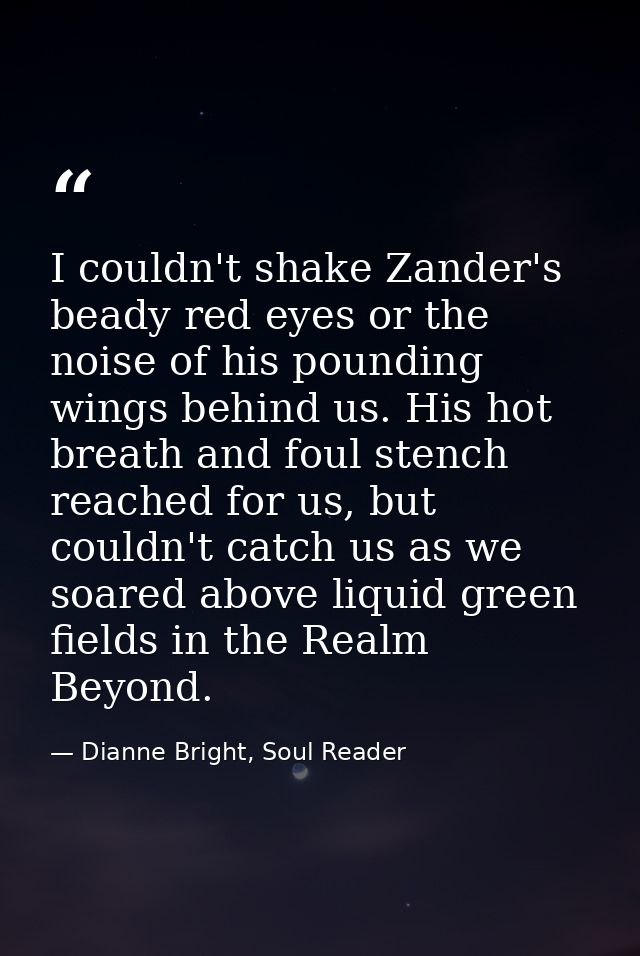 I couldn't shake Zander's beady red eyes or the noise of his pounding wings behind us. His hot breath and foul stench re — Dianne Bright, Soul Reader