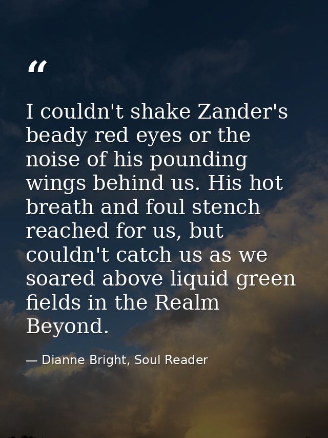 I couldn't shake Zander's beady red eyes or the noise of his pounding wings behind us. His hot breath and foul stench re — Dianne Bright, Soul Reader