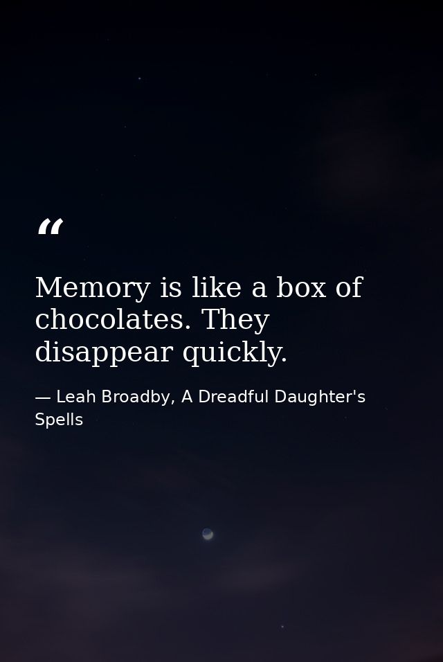 Memory is like a box of chocolates. They disappear quickly. — Leah Broadby, A Dreadful Daughter's Spells