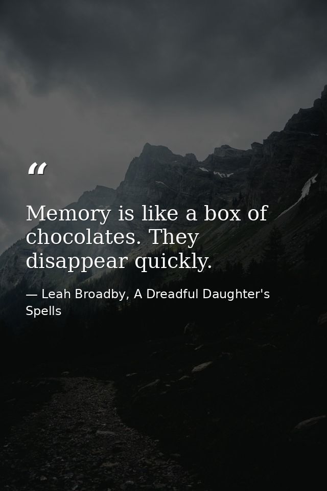 Memory is like a box of chocolates. They disappear quickly. — Leah Broadby, A Dreadful Daughter's Spells