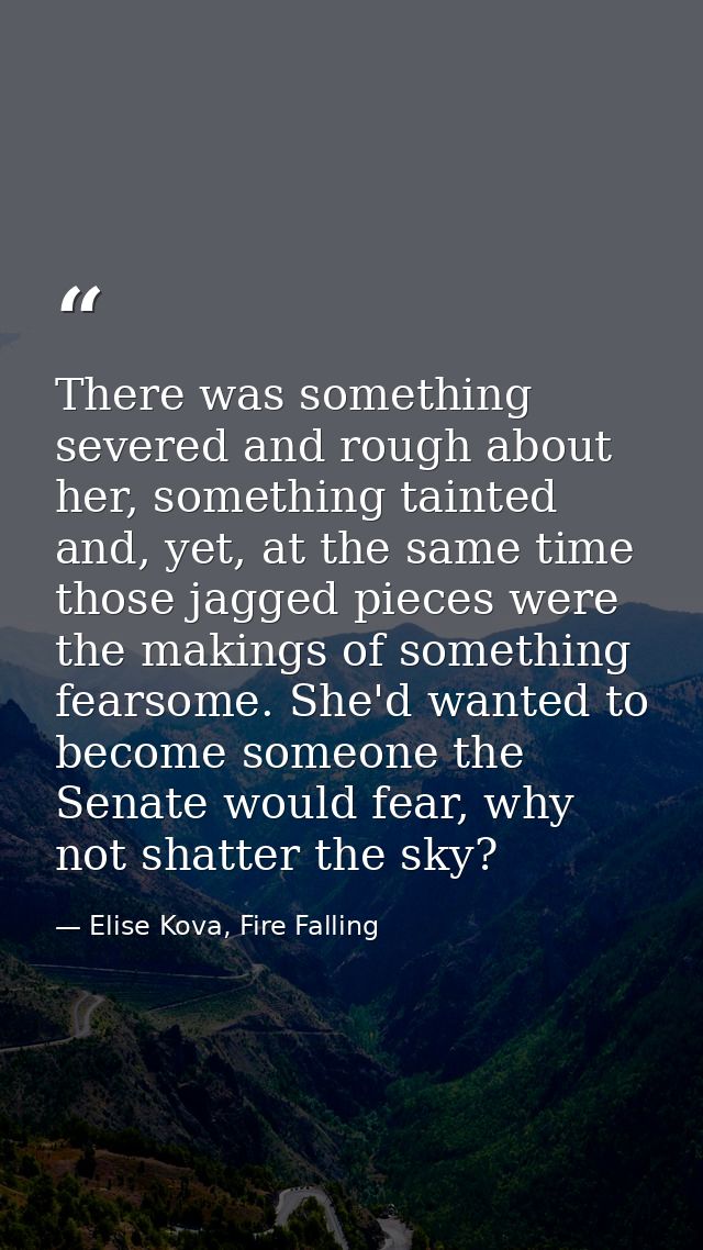 There was something severed and rough about her, something tainted and, yet, at the same time those jagged pieces were t — Elise Kova, Fire Falling