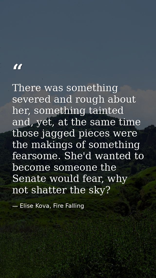 There was something severed and rough about her, something tainted and, yet, at the same time those jagged pieces were t — Elise Kova, Fire Falling