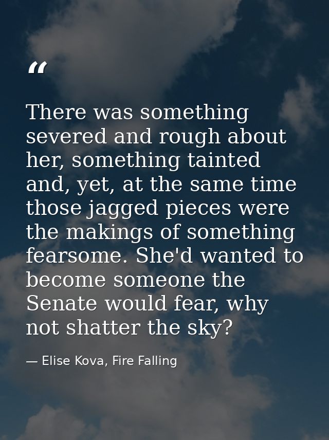 There was something severed and rough about her, something tainted and, yet, at the same time those jagged pieces were t — Elise Kova, Fire Falling