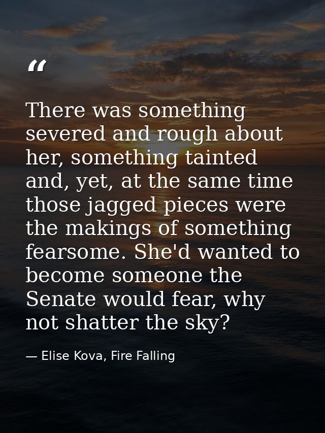 There was something severed and rough about her, something tainted and, yet, at the same time those jagged pieces were t — Elise Kova, Fire Falling
