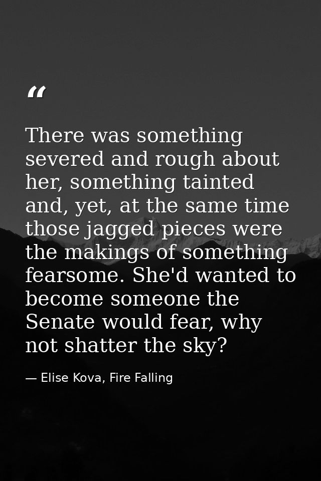 There was something severed and rough about her, something tainted and, yet, at the same time those jagged pieces were t — Elise Kova, Fire Falling
