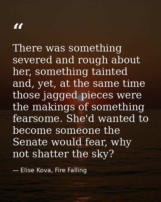 There was something severed and rough about her, something tainted and, yet, at the same time those jagged pieces were t — Elise Kova, Fire Falling