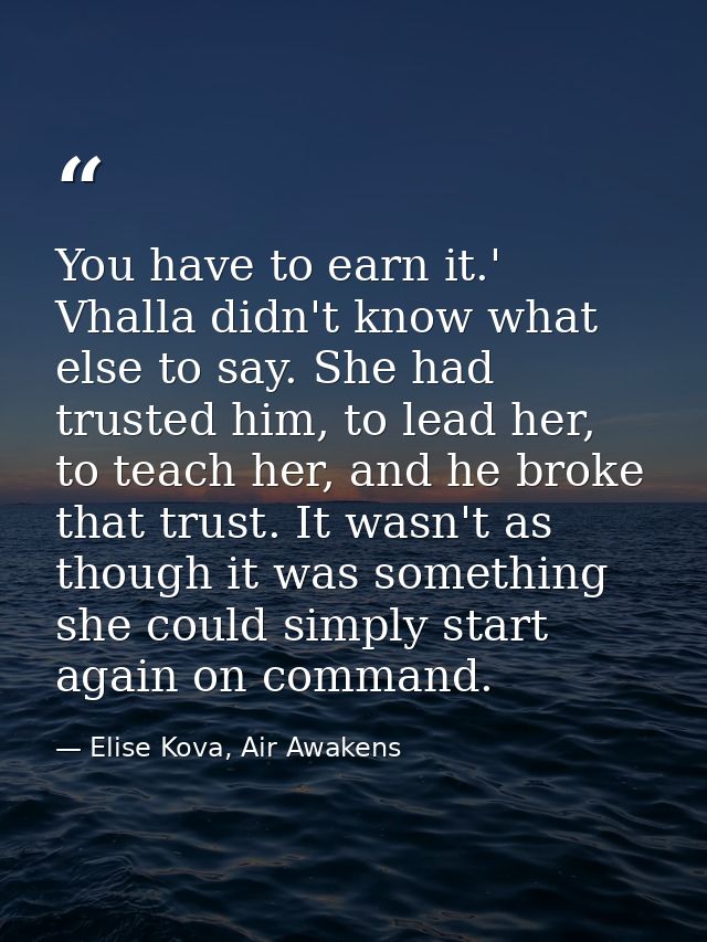 You have to earn it.' Vhalla didn't know what else to say. She had trusted him, to lead her, to teach her, and he broke  — Elise Kova, Air Awakens