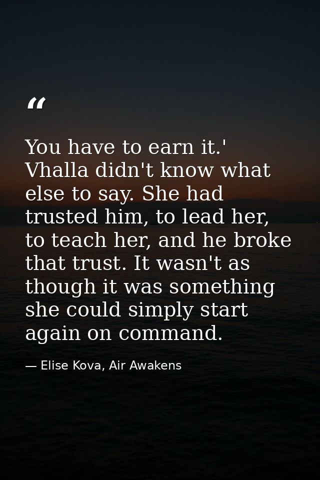 You have to earn it.' Vhalla didn't know what else to say. She had trusted him, to lead her, to teach her, and he broke  — Elise Kova, Air Awakens