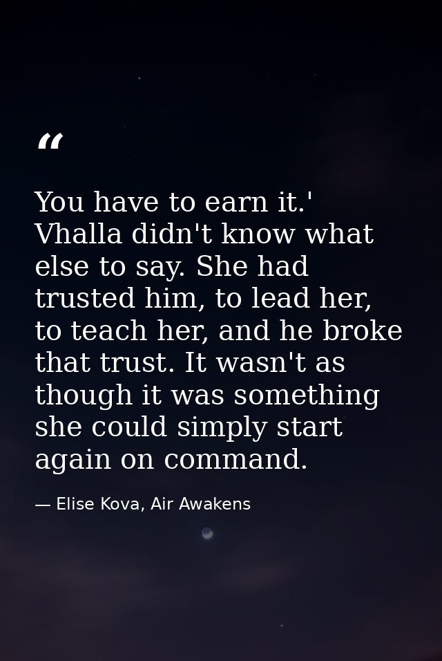 You have to earn it.' Vhalla didn't know what else to say. She had trusted him, to lead her, to teach her, and he broke  — Elise Kova, Air Awakens