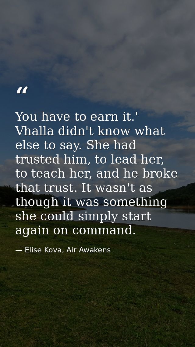 You have to earn it.' Vhalla didn't know what else to say. She had trusted him, to lead her, to teach her, and he broke  — Elise Kova, Air Awakens