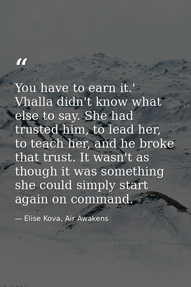 You have to earn it.' Vhalla didn't know what else to say. She had trusted him, to lead her, to teach her, and he broke  — Elise Kova, Air Awakens