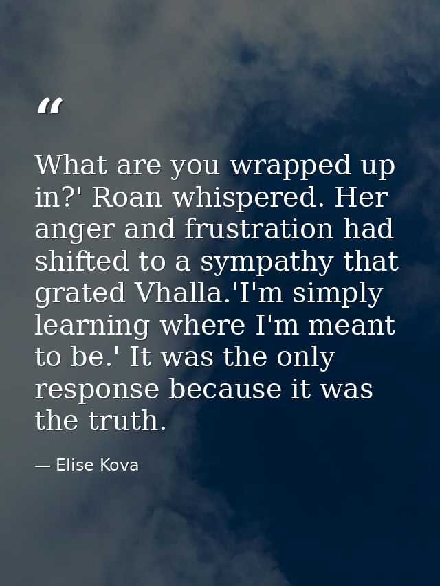 What are you wrapped up in?' Roan whispered. Her anger and frustration had shifted to a sympathy that grated Vhalla.'I'm — Elise Kova