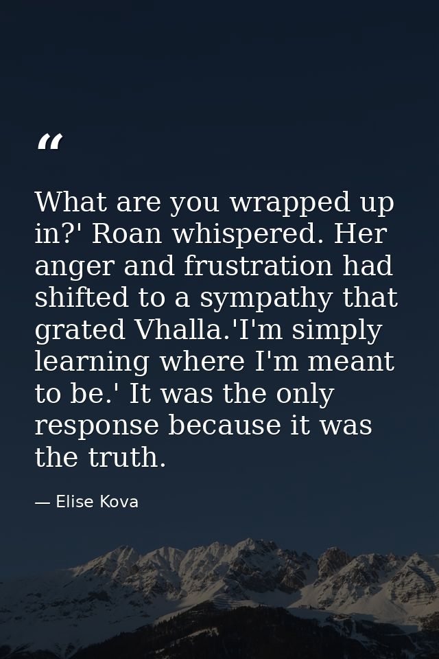 What are you wrapped up in?' Roan whispered. Her anger and frustration had shifted to a sympathy that grated Vhalla.'I'm — Elise Kova