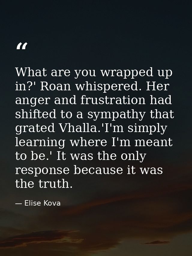 What are you wrapped up in?' Roan whispered. Her anger and frustration had shifted to a sympathy that grated Vhalla.'I'm — Elise Kova