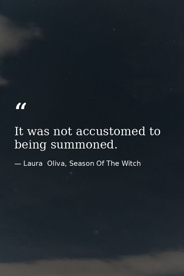 It was not accustomed to being summoned. — Laura  Oliva, Season Of The Witch