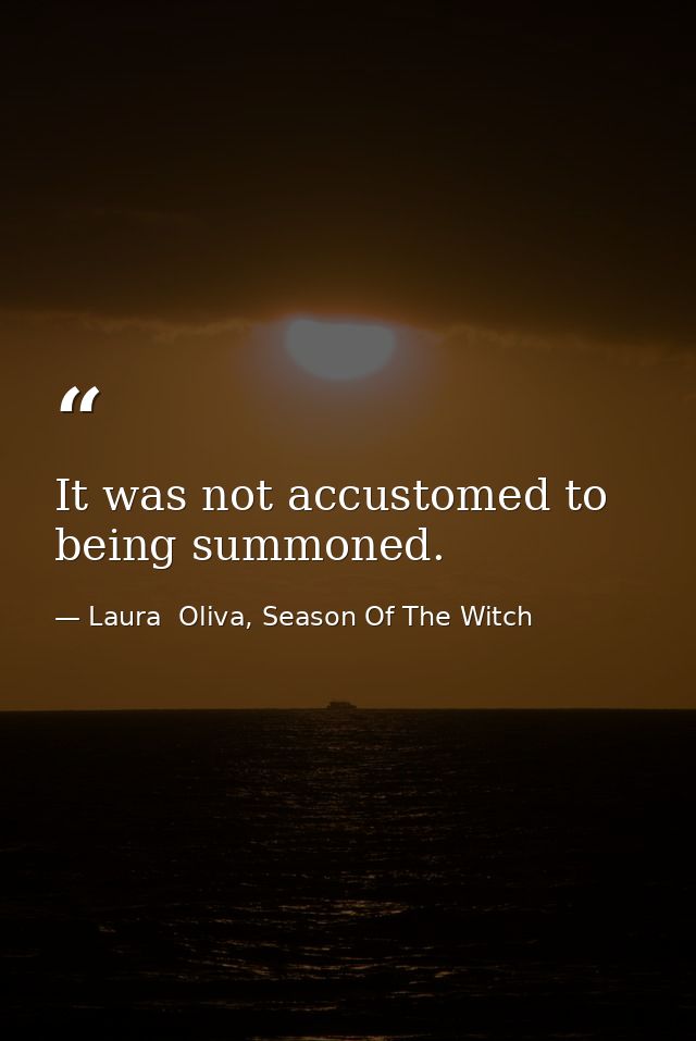 It was not accustomed to being summoned. — Laura  Oliva, Season Of The Witch