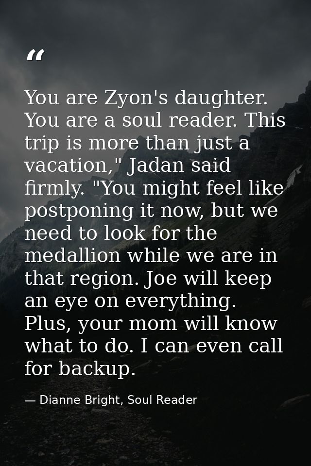 You are Zyon's daughter. You are a soul reader. This trip is more than just a vacation," Jadan said firmly. "You might f — Dianne Bright, Soul Reader