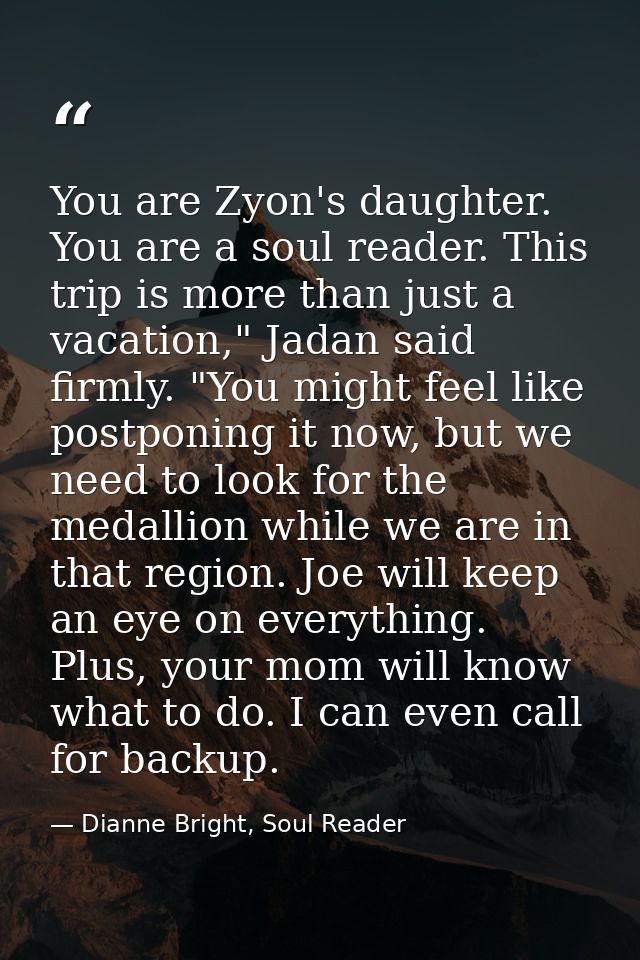 You are Zyon's daughter. You are a soul reader. This trip is more than just a vacation," Jadan said firmly. "You might f — Dianne Bright, Soul Reader