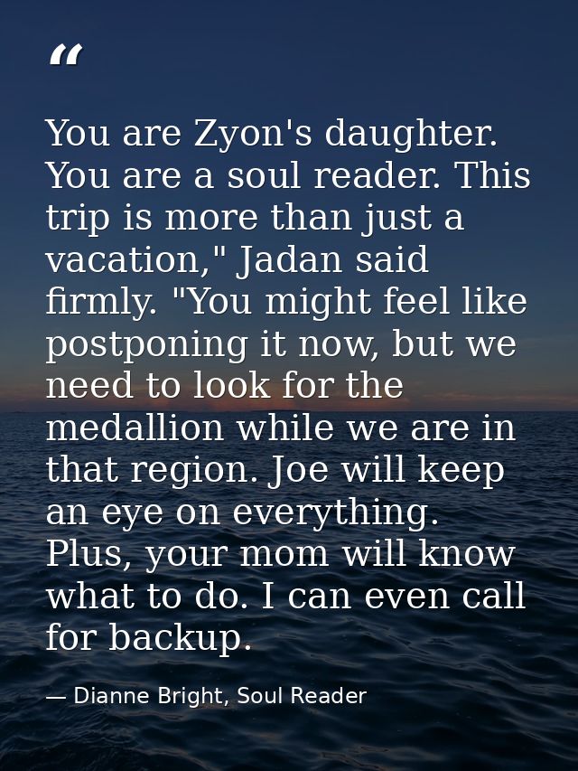 You are Zyon's daughter. You are a soul reader. This trip is more than just a vacation," Jadan said firmly. "You might f — Dianne Bright, Soul Reader