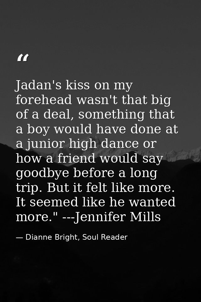Jadan's kiss on my forehead wasn't that big of a deal, something that a boy would have done at a junior high dance or ho — Dianne Bright, Soul Reader