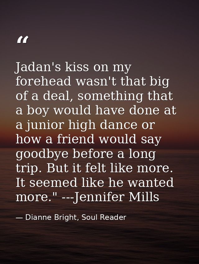 Jadan's kiss on my forehead wasn't that big of a deal, something that a boy would have done at a junior high dance or ho — Dianne Bright, Soul Reader