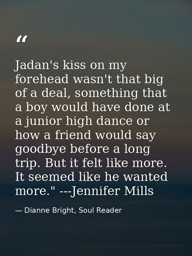 Jadan's kiss on my forehead wasn't that big of a deal, something that a boy would have done at a junior high dance or ho — Dianne Bright, Soul Reader