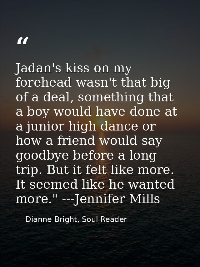 Jadan's kiss on my forehead wasn't that big of a deal, something that a boy would have done at a junior high dance or ho — Dianne Bright, Soul Reader