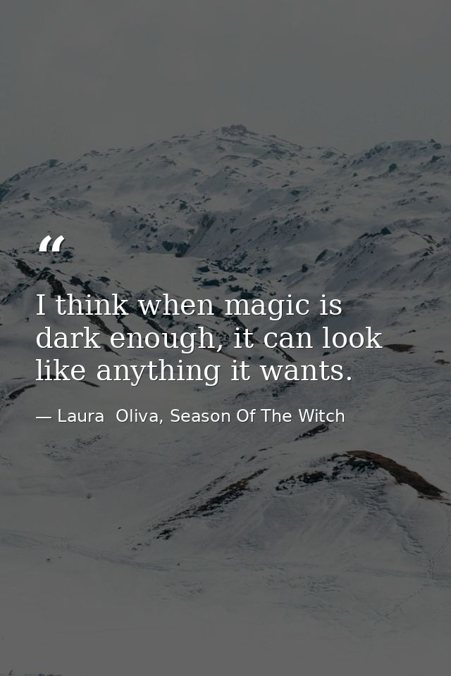 I think when magic is dark enough, it can look like anything it wants. — Laura  Oliva, Season Of The Witch