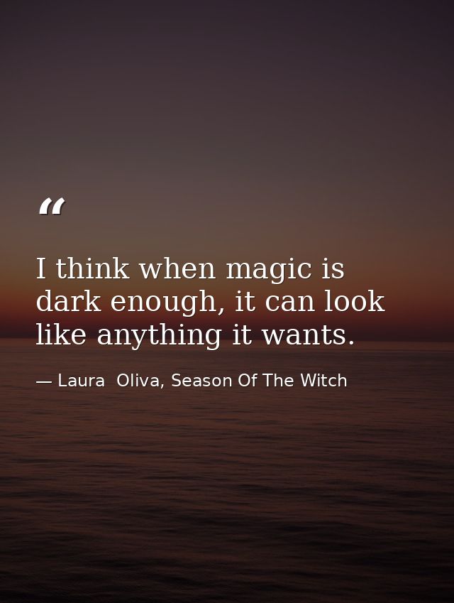 I think when magic is dark enough, it can look like anything it wants. — Laura  Oliva, Season Of The Witch