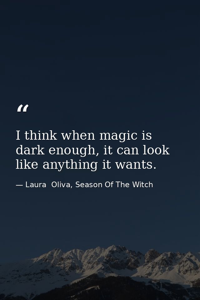 I think when magic is dark enough, it can look like anything it wants. — Laura  Oliva, Season Of The Witch