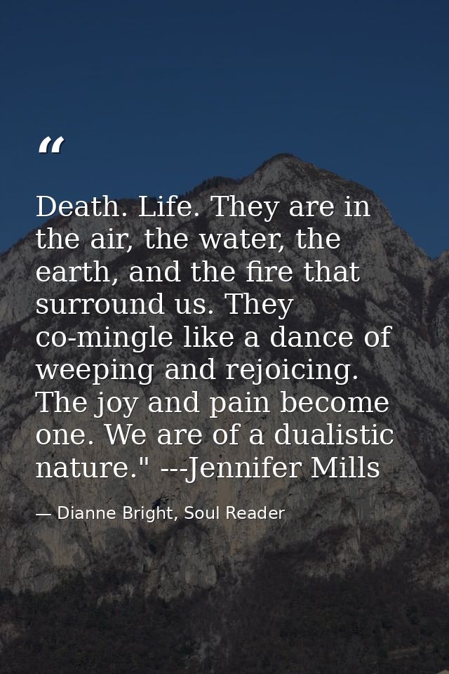 Death. Life. They are in the air, the water, the earth, and the fire that surround us. They co-mingle like a dance of we — Dianne Bright, Soul Reader