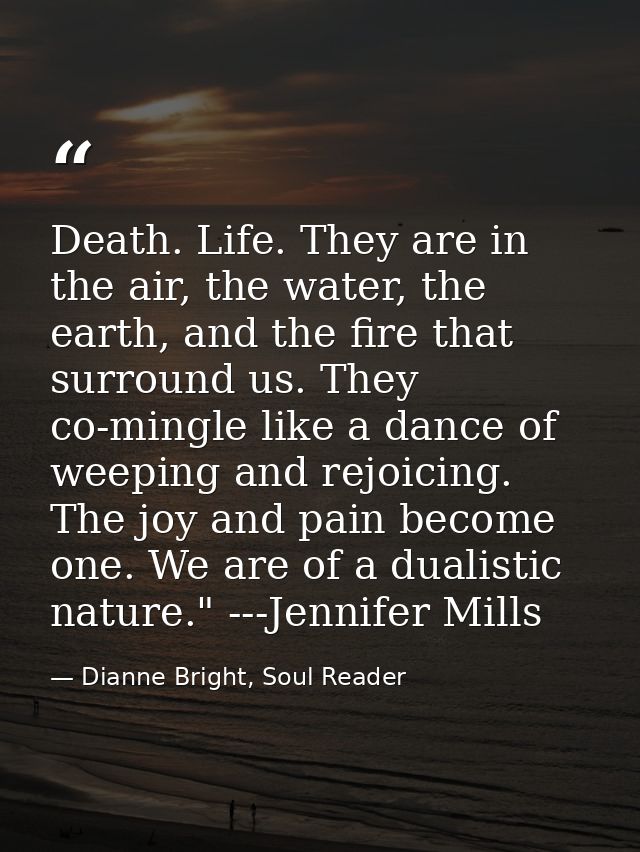 Death. Life. They are in the air, the water, the earth, and the fire that surround us. They co-mingle like a dance of we — Dianne Bright, Soul Reader