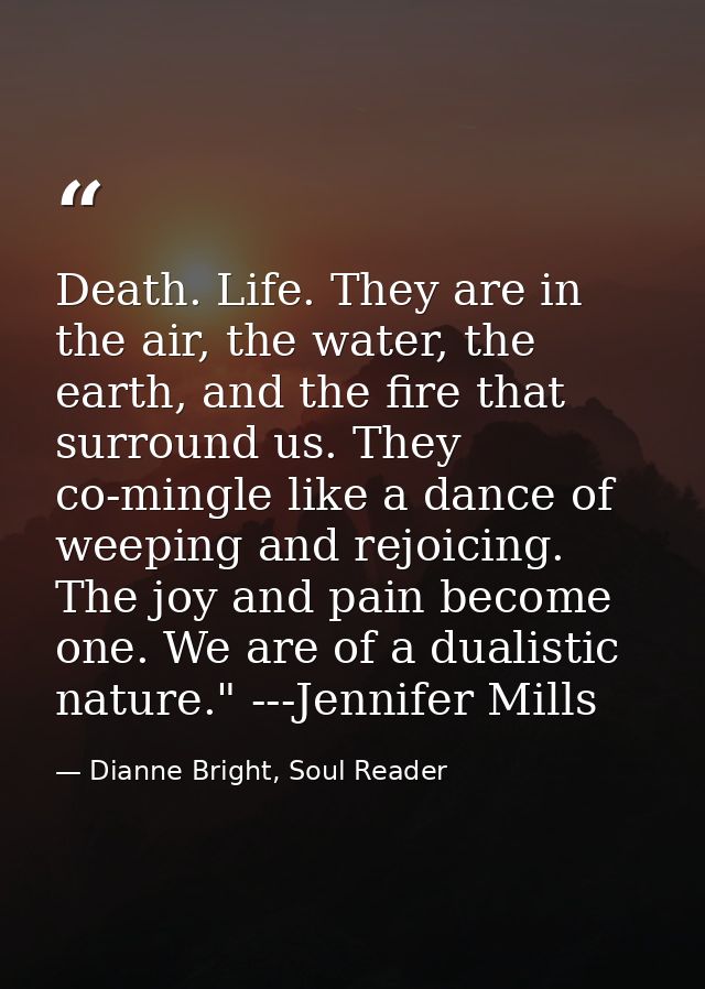 Death. Life. They are in the air, the water, the earth, and the fire that surround us. They co-mingle like a dance of we — Dianne Bright, Soul Reader