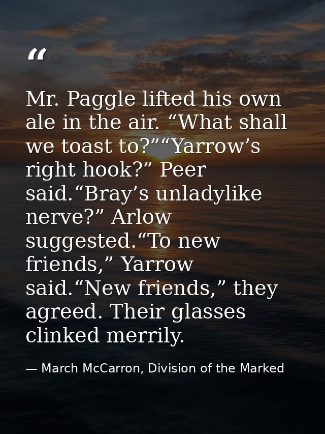 Mr. Paggle lifted his own ale in the air. “What shall we toast to?”“Yarrow’s right hook?” Peer said.“Bray’s unladylike n — March McCarron, Division of the Marked