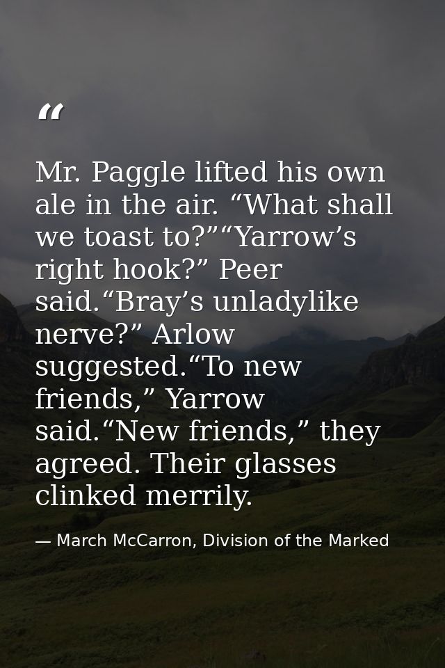 Mr. Paggle lifted his own ale in the air. “What shall we toast to?”“Yarrow’s right hook?” Peer said.“Bray’s unladylike n — March McCarron, Division of the Marked