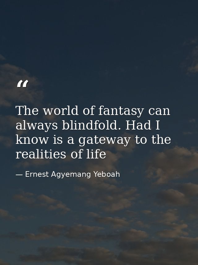 The world of fantasy can always blindfold. Had I know is a gateway to the realities of life — Ernest Agyemang Yeboah