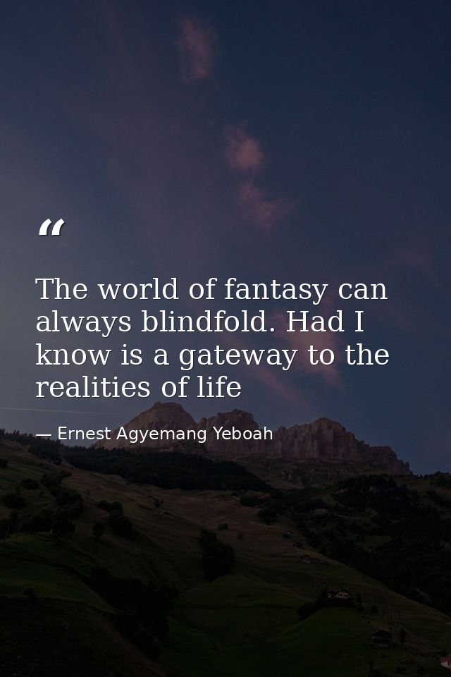 The world of fantasy can always blindfold. Had I know is a gateway to the realities of life — Ernest Agyemang Yeboah