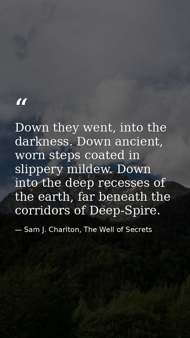 Down they went, into the darkness. Down ancient, worn steps coated in slippery mildew. Down into the deep recesses of th — Sam J. Charlton, The Well of Secrets