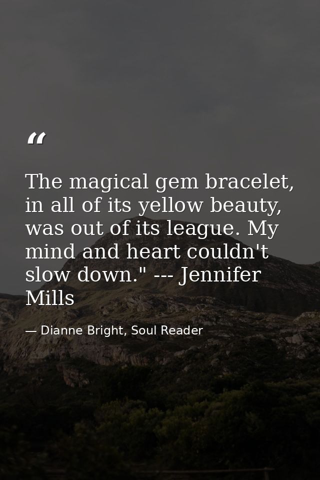 The magical gem bracelet, in all of its yellow beauty, was out of its league. My mind and heart couldn't slow down." --- — Dianne Bright, Soul Reader