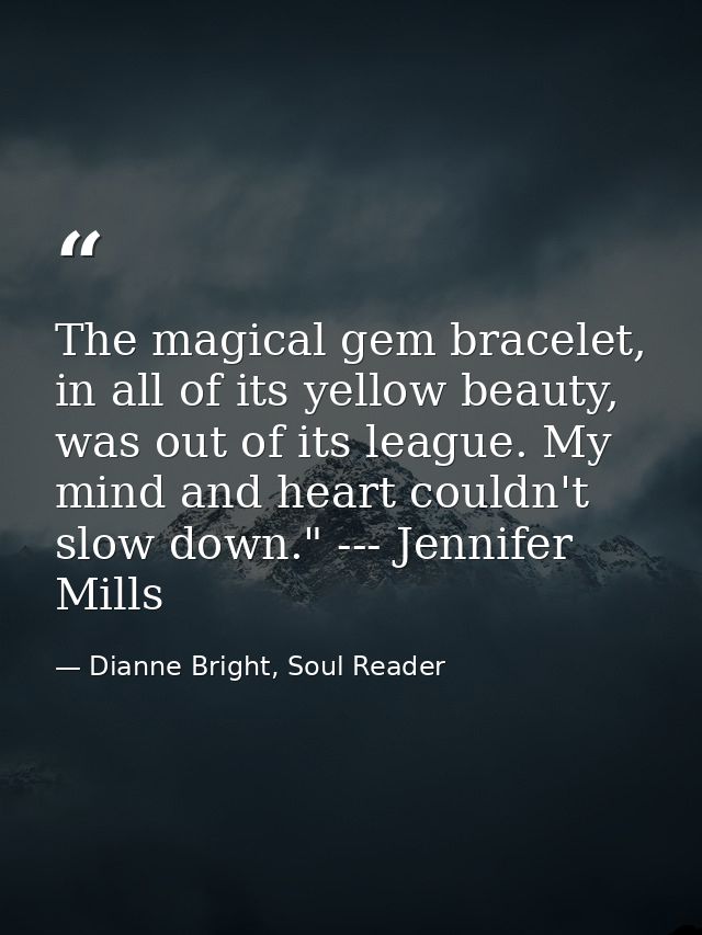 The magical gem bracelet, in all of its yellow beauty, was out of its league. My mind and heart couldn't slow down." --- — Dianne Bright, Soul Reader