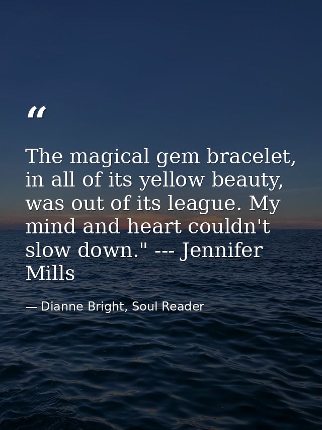 The magical gem bracelet, in all of its yellow beauty, was out of its league. My mind and heart couldn't slow down." --- — Dianne Bright, Soul Reader