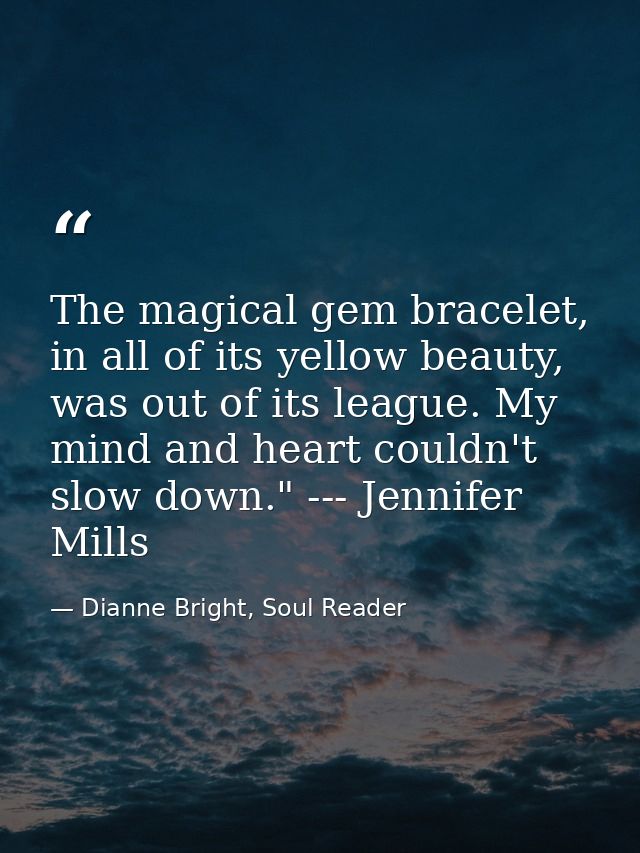 The magical gem bracelet, in all of its yellow beauty, was out of its league. My mind and heart couldn't slow down." --- — Dianne Bright, Soul Reader