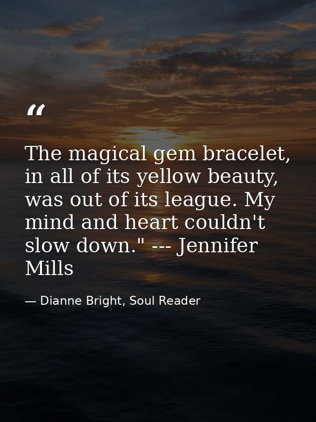The magical gem bracelet, in all of its yellow beauty, was out of its league. My mind and heart couldn't slow down." --- — Dianne Bright, Soul Reader