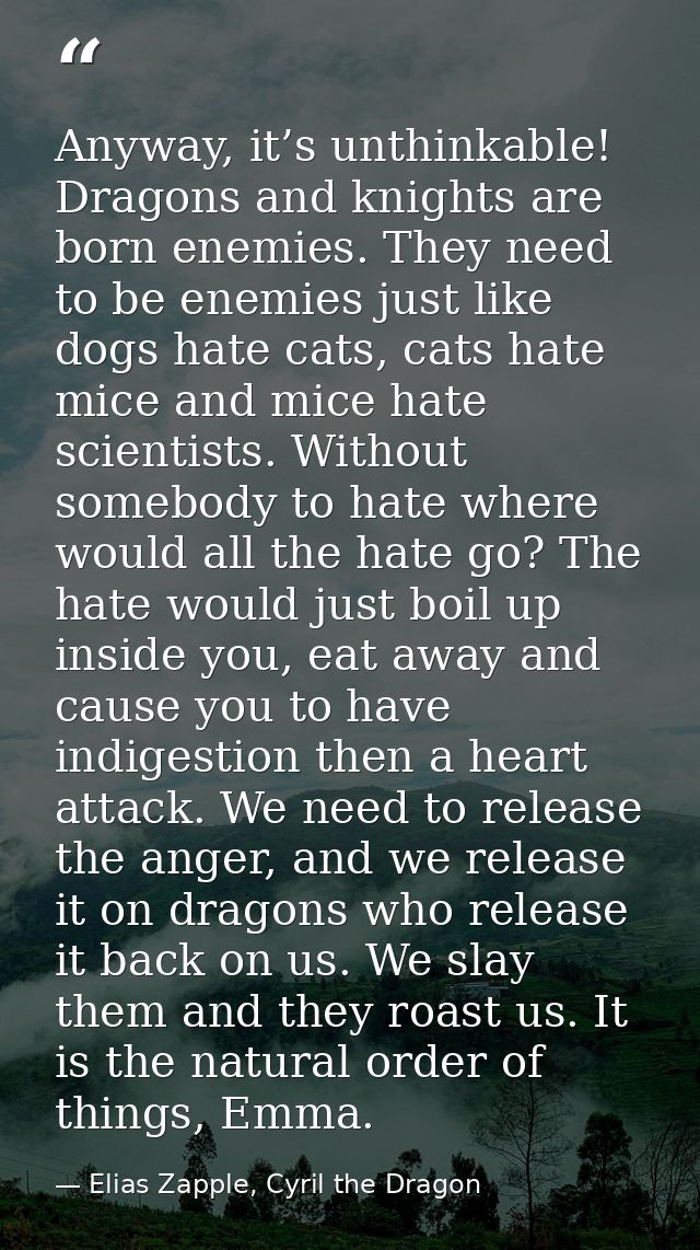 Anyway, it’s unthinkable! Dragons and knights are born enemies. They need to be enemies just like dogs hate cats, cats h — Elias Zapple, Cyril the Dragon