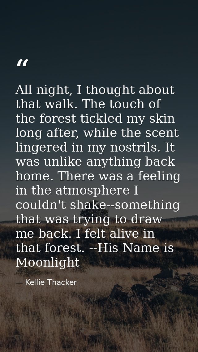 All night, I thought about that walk. The touch of the forest tickled my skin long after, while the scent lingered in my — Kellie Thacker