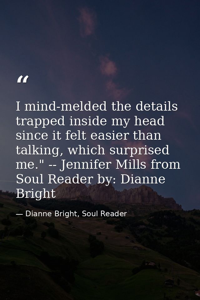 I mind-melded the details trapped inside my head since it felt easier than talking, which surprised me." -- Jennifer Mil — Dianne Bright, Soul Reader