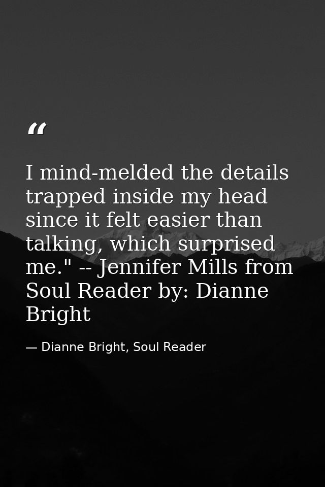 I mind-melded the details trapped inside my head since it felt easier than talking, which surprised me." -- Jennifer Mil — Dianne Bright, Soul Reader