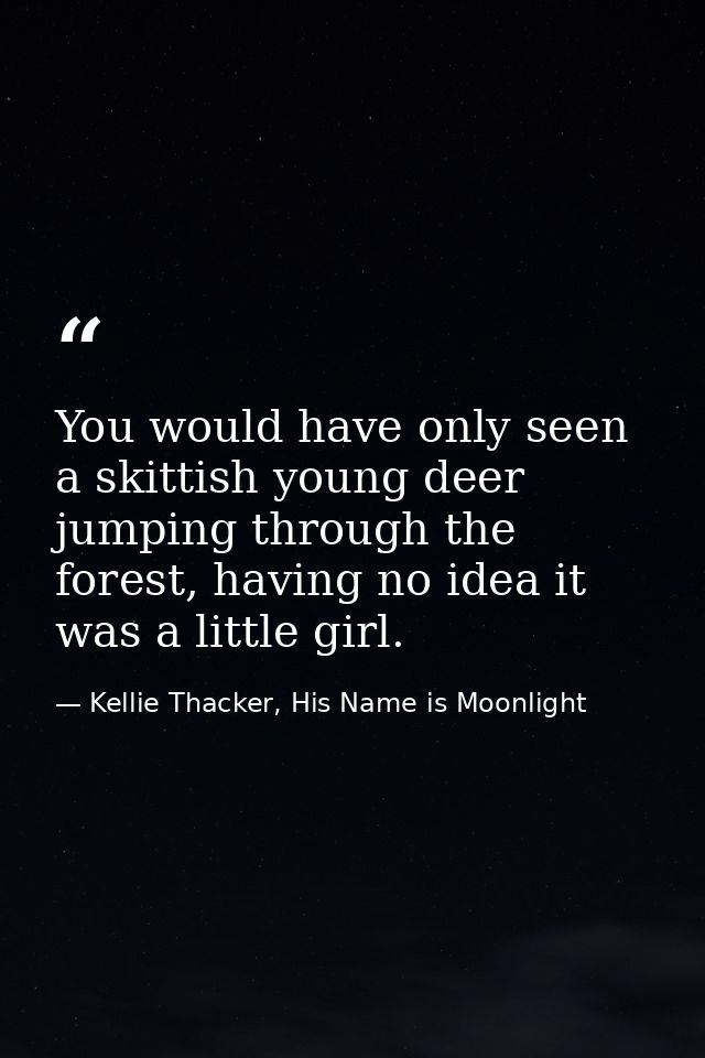 You would have only seen a skittish young deer jumping through the forest, having no idea it was a little girl. — Kellie Thacker, His Name is Moonlight